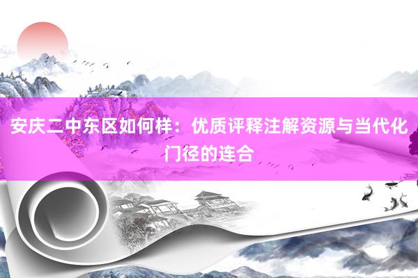 安庆二中东区如何样：优质评释注解资源与当代化门径的连合