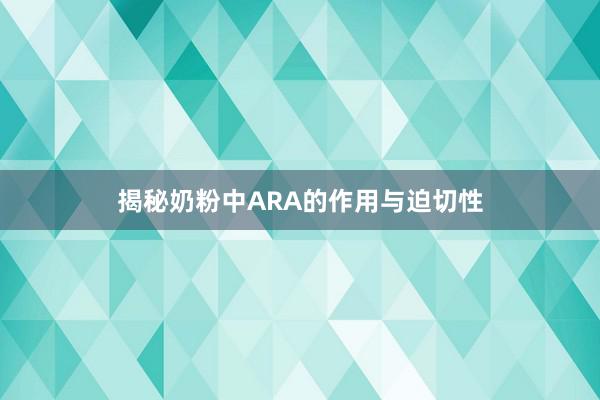 揭秘奶粉中ARA的作用与迫切性