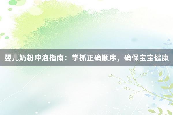 婴儿奶粉冲泡指南：掌抓正确顺序，确保宝宝健康
