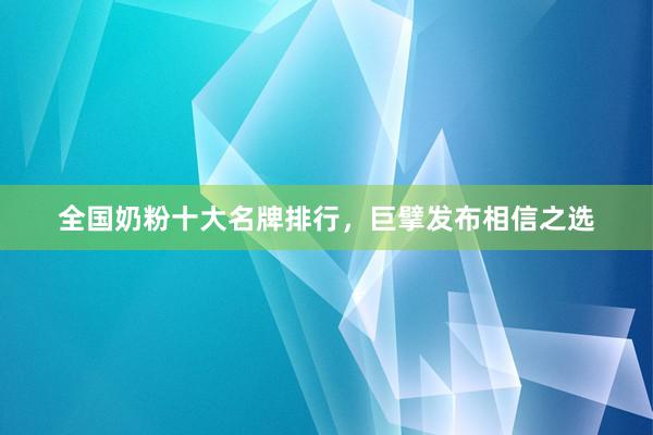 全国奶粉十大名牌排行，巨擘发布相信之选