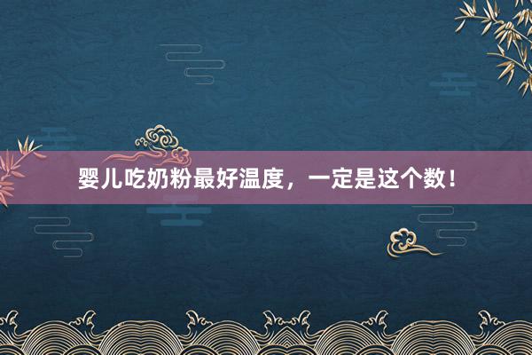 婴儿吃奶粉最好温度，一定是这个数！