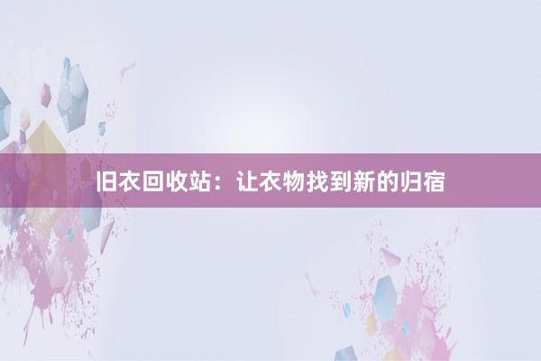 旧衣回收站：让衣物找到新的归宿