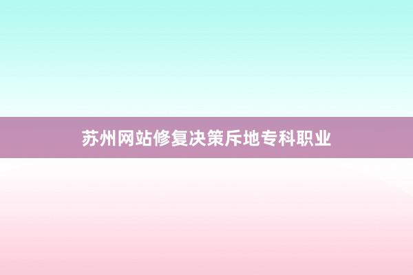 苏州网站修复决策斥地专科职业