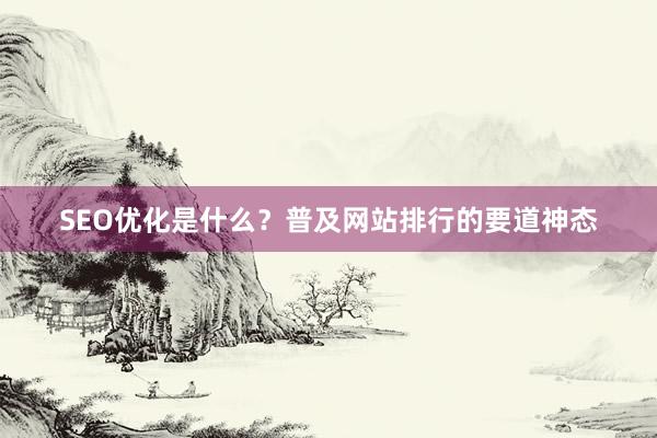 SEO优化是什么？普及网站排行的要道神态