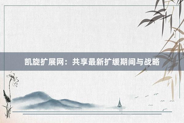 凯旋扩展网：共享最新扩缓期间与战略