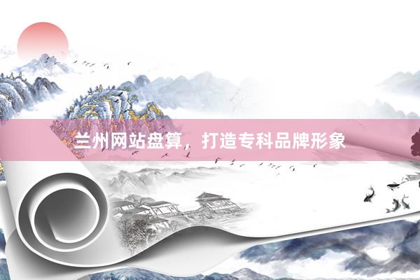 兰州网站盘算，打造专科品牌形象
