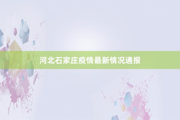 河北石家庄疫情最新情况通报