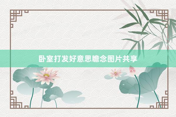 卧室打发好意思瞻念图片共享