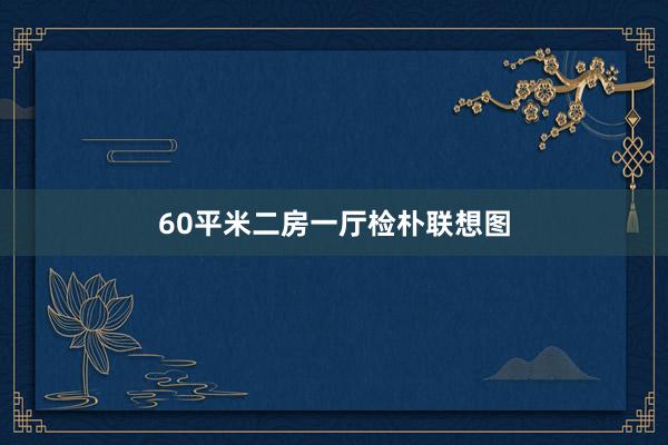 60平米二房一厅检朴联想图