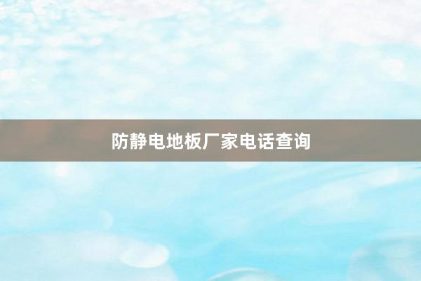 防静电地板厂家电话查询