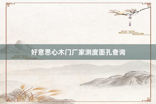 好意思心木门厂家测度面孔查询