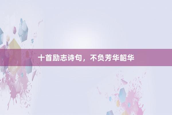 十首励志诗句，不负芳华韶华