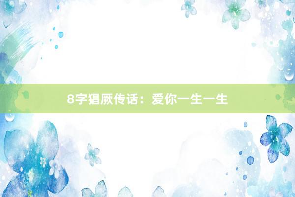 8字猖厥传话：爱你一生一生