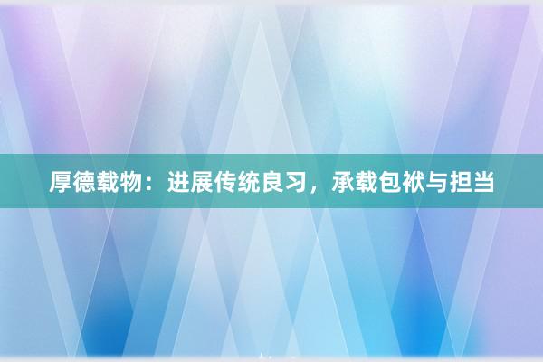 厚德载物：进展传统良习，承载包袱与担当