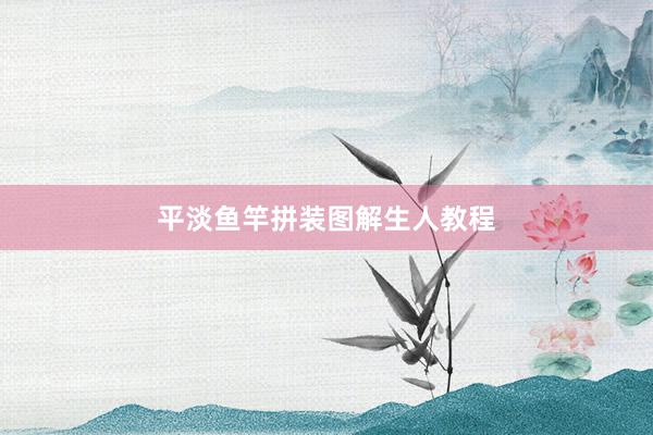平淡鱼竿拼装图解生人教程